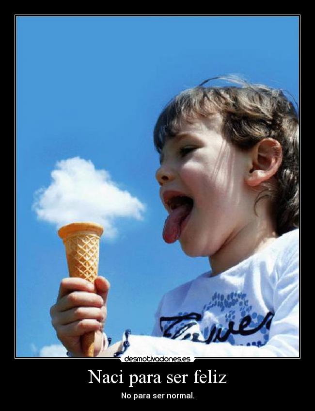 Naci para ser feliz - No para ser normal.
