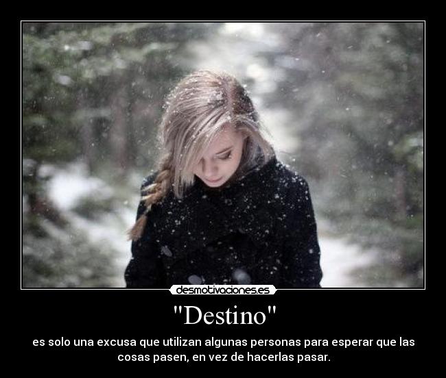 Destino - es solo una excusa que utilizan algunas personas para esperar que las
cosas pasen, en vez de hacerlas pasar.