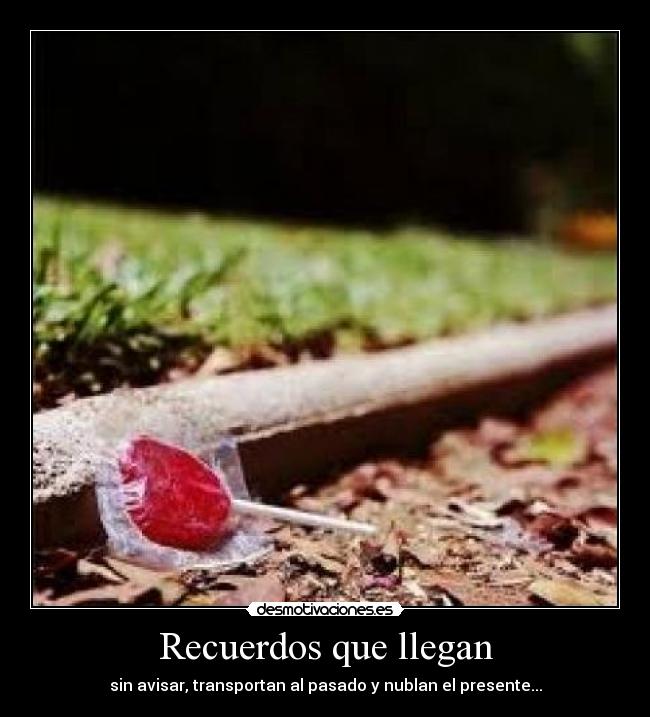 Recuerdos que llegan - sin avisar, transportan al pasado y nublan el presente...