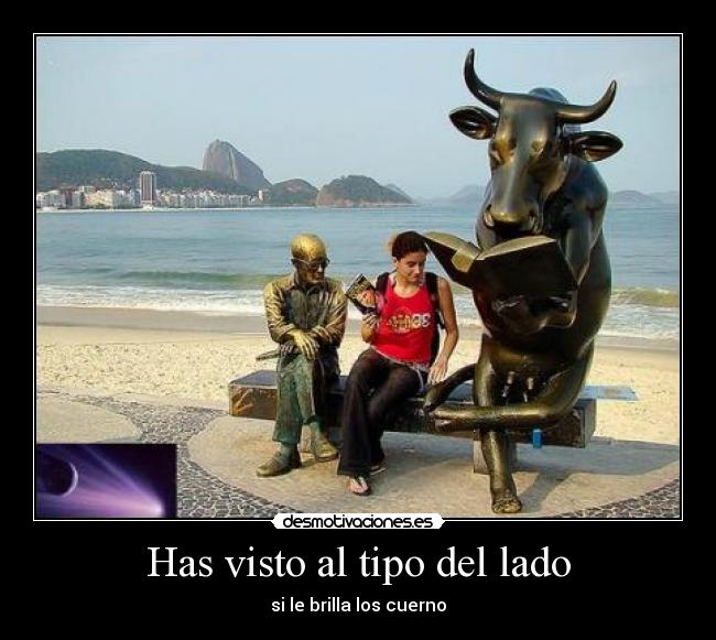 Has visto al tipo del lado - si le brilla los cuerno