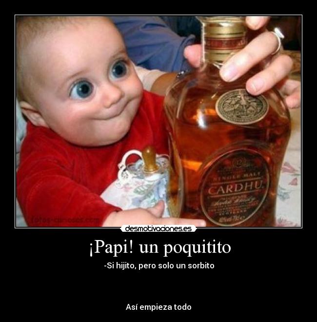 ¡Papi! un poquitito - -Si hijito, pero solo un sorbito
Así empieza todo
