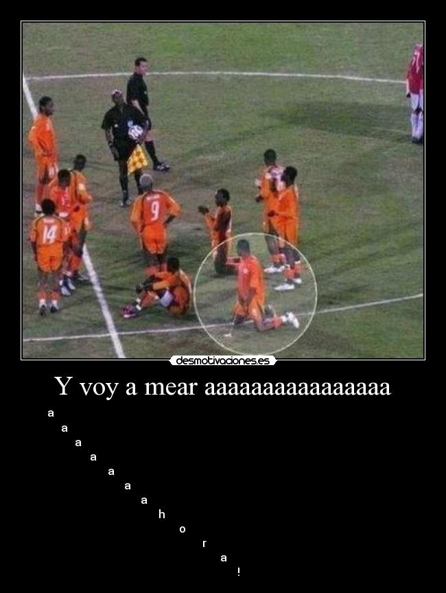 Y voy a mear aaaaaaaaaaaaaaaa - 