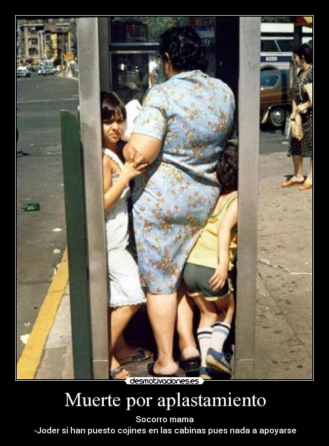 Muerte por aplastamiento - Socorro mama
-Joder si han puesto cojines en las cabinas pues nada a apoyarse
