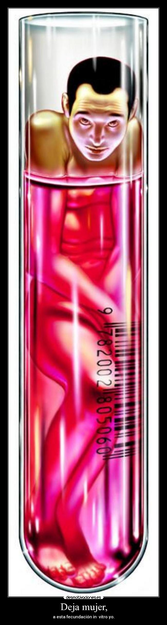 Deja mujer, - a esta fecundación in· vitro yo.