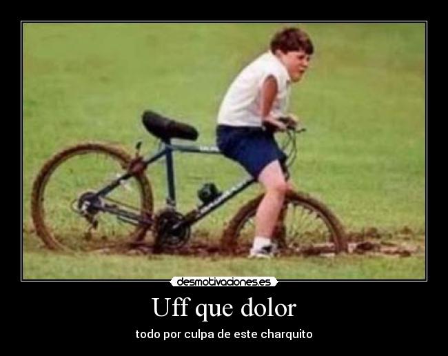 Uff que dolor - todo por culpa de este charquito