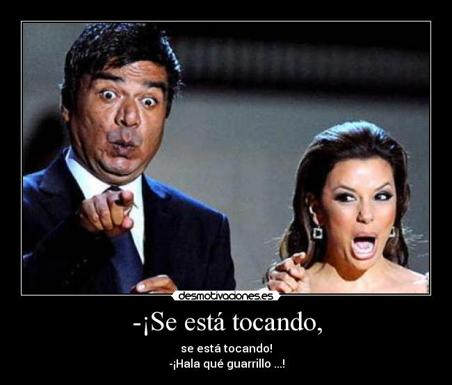 -¡Se está tocando, -