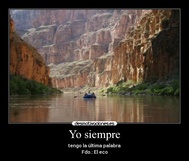 Yo siempre - tengo la última palabra
Fdo.: El eco