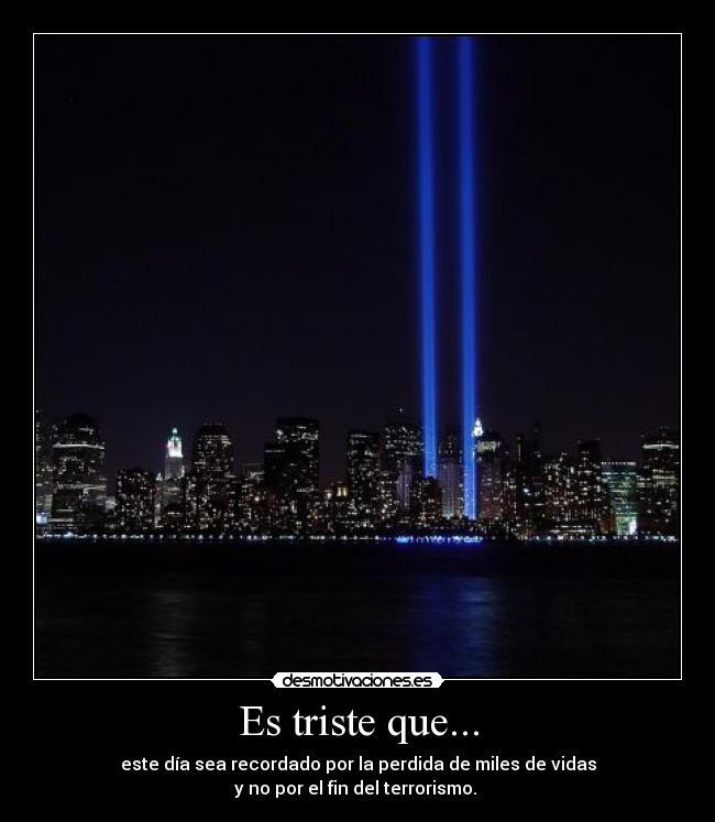 Es triste que... - este día sea recordado por la perdida de miles de vidas
y no por el fin del terrorismo. 