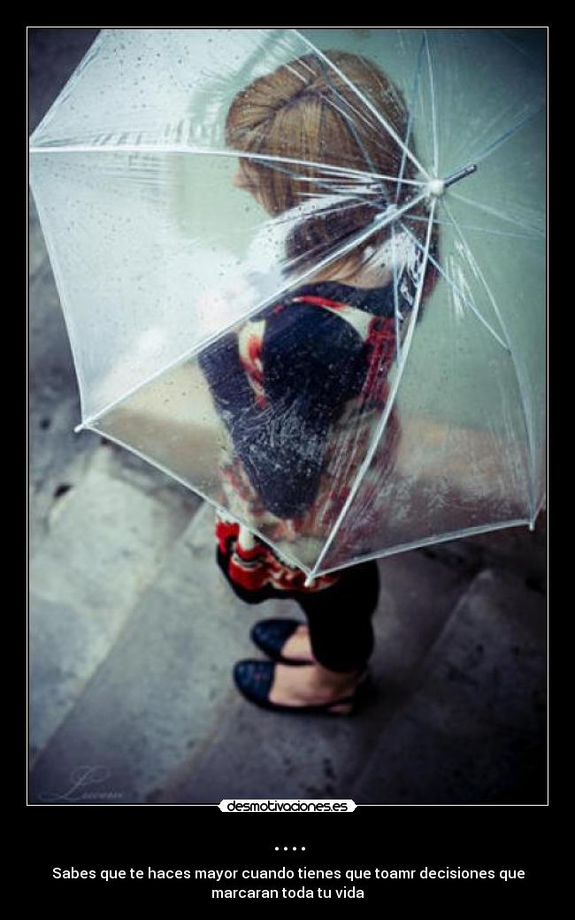 .... - Sabes que te haces mayor cuando tienes que toamr decisiones que
marcaran toda tu vida