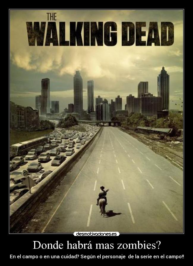 Donde habrá mas zombies? - En el campo o en una cuidad? Según el personaje  de la serie en el campo!!