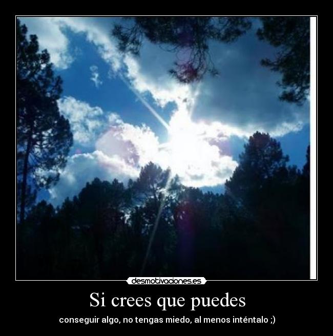 Si crees que puedes - conseguir algo, no tengas miedo, al menos inténtalo ;)