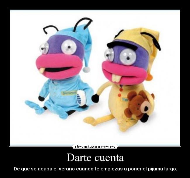 Darte cuenta - De que se acaba el verano cuando te empiezas a poner el pijama largo.