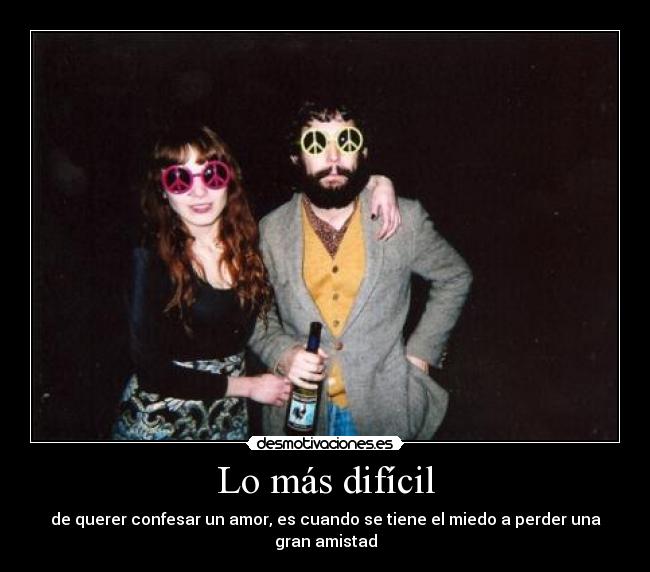 Lo más difícil - de querer confesar un amor, es cuando se tiene el miedo a perder una gran amistad