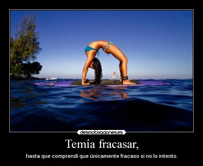 Temía fracasar, - hasta que comprendí que únicamente fracaso si no lo intento.