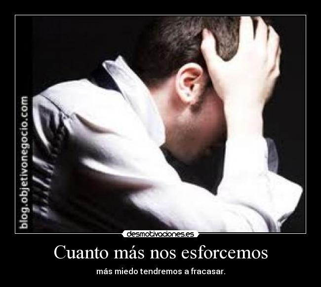 Cuanto más nos esforcemos - más miedo tendremos a fracasar.