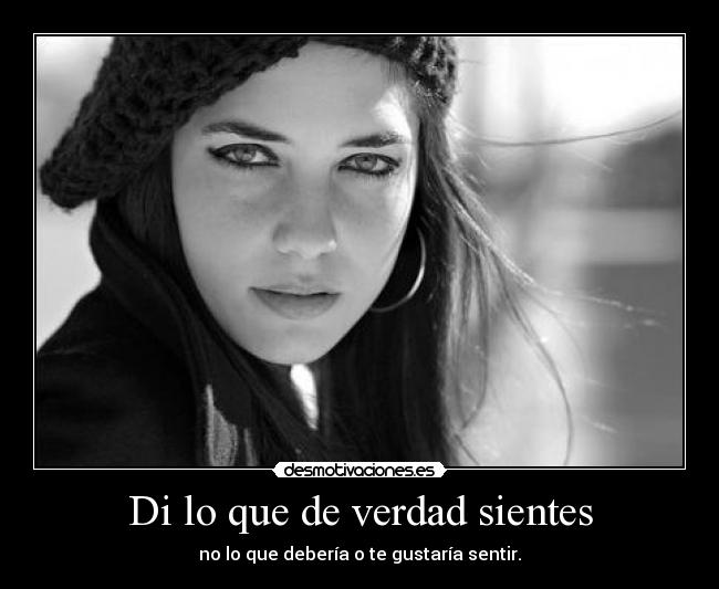 Di lo que de verdad sientes - no lo que debería o te gustaría sentir.