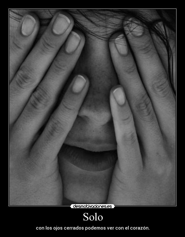 Solo - con los ojos cerrados podemos ver con el corazón.