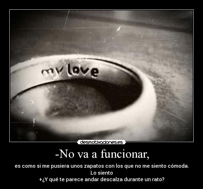 -No va a funcionar, - es como si me pusiera unos zapatos con los que no me siento cómoda. Lo siento
+¿Y qué te parece andar descalza durante un rato?