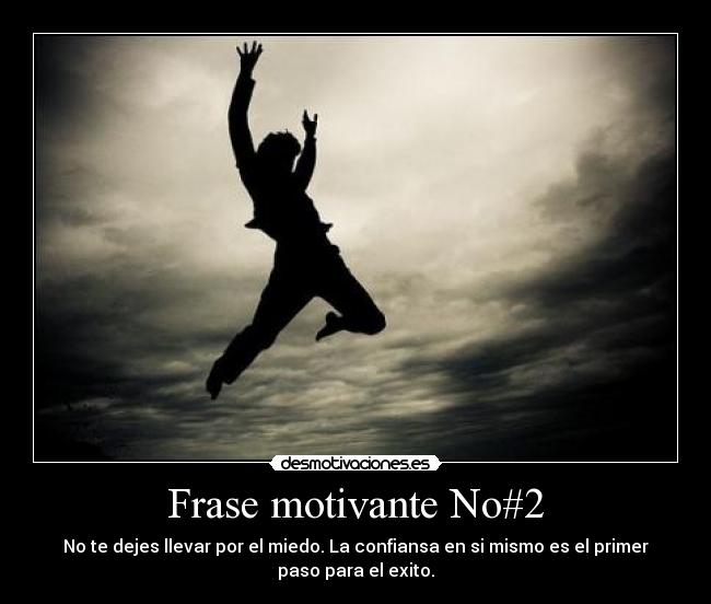 Frase motivante No#2 - No te dejes llevar por el miedo. La confiansa en si mismo es el primer
paso para el exito.