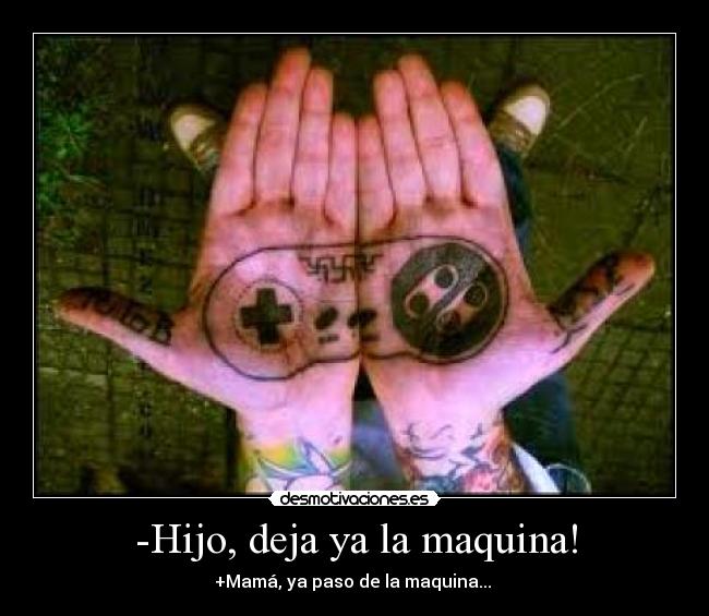 -Hijo, deja ya la maquina! - +Mamá, ya paso de la maquina... 