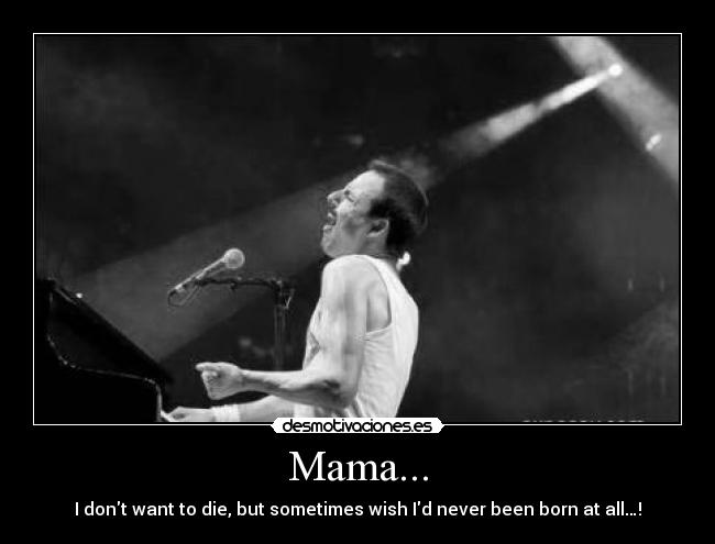 Mama... - I dont want to die, but sometimes wish Id never been born at all…!
