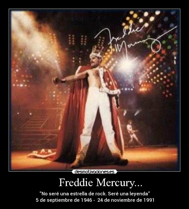 Freddie Mercury... - No seré una estrella de rock. Seré una leyenda
5 de septiembre de 1946 - 24 de noviembre de 1991