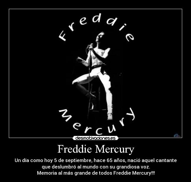 Freddie Mercury - Un día como hoy 5 de septiembre, hace 65 años, nació aquel cantante
que deslumbró al mundo con su grandiosa voz.
Memoria al más grande de todos Freddie Mercury!!!