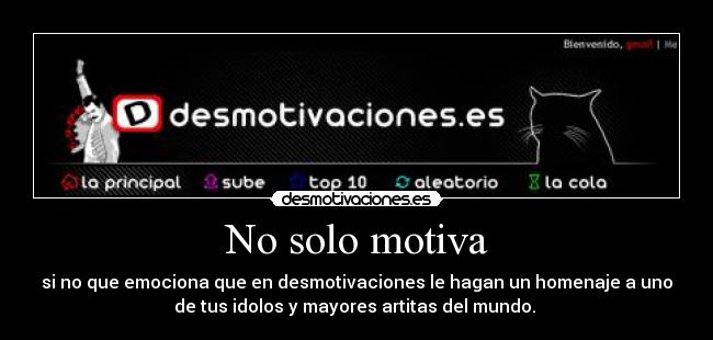 No solo motiva - si no que emociona que en desmotivaciones le hagan un homenaje a uno
de tus idolos y mayores artitas del mundo.