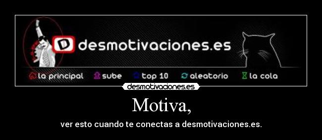 Motiva, - ver esto cuando te conectas a desmotivaciones.es.