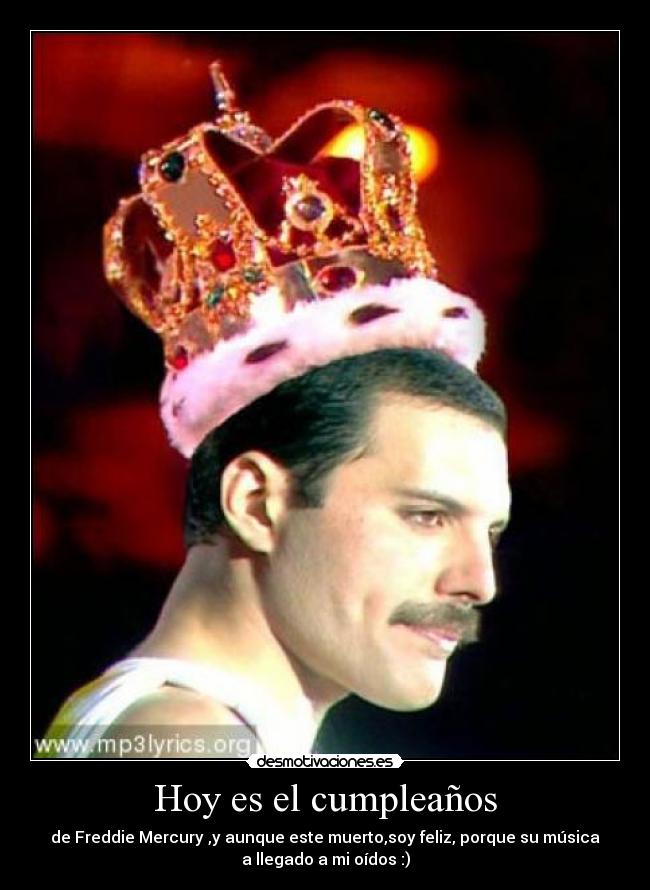 Hoy es el cumpleaños - de Freddie Mercury ,y aunque este muerto,soy feliz, porque su música
a llegado a mi oídos :)