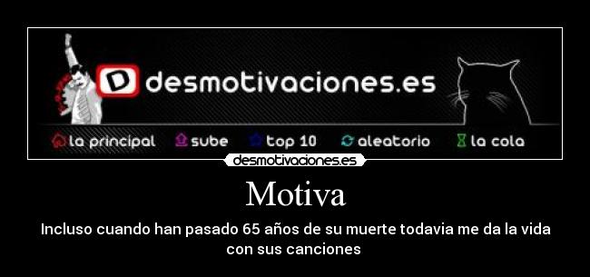 Motiva - Incluso cuando han pasado 65 años de su muerte todavia me da la vida
con sus canciones