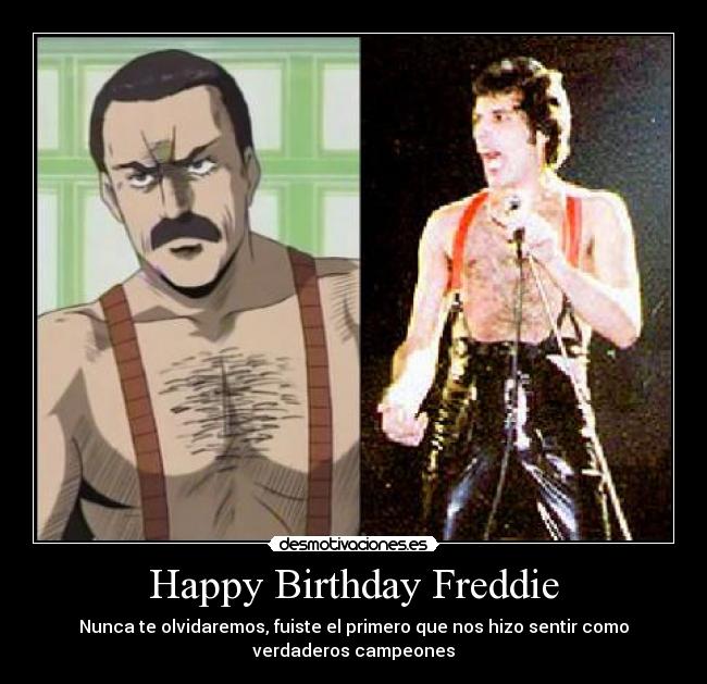 Happy Birthday Freddie - Nunca te olvidaremos, fuiste el primero que nos hizo sentir como
verdaderos campeones