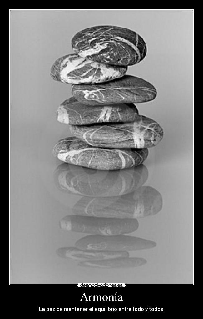 Armonía - La paz de mantener el equilibrio entre todo y todos.
