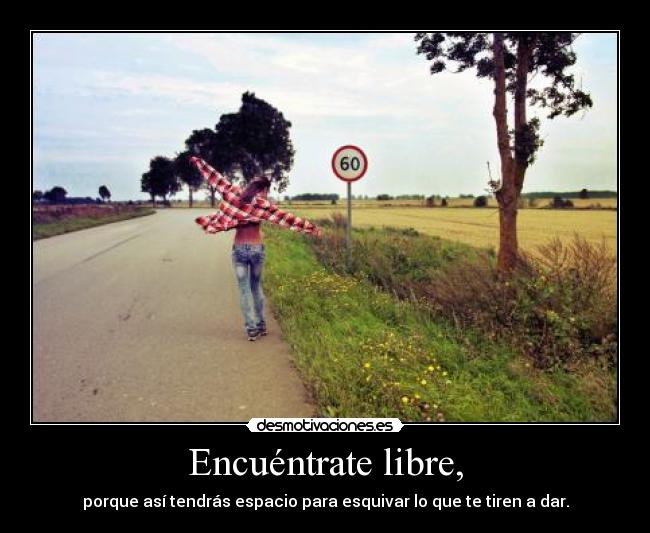 Encuéntrate libre, - porque así tendrás espacio para esquivar lo que te tiren a dar.