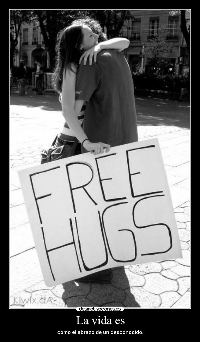 La vida es - como el abrazo de un desconocido.