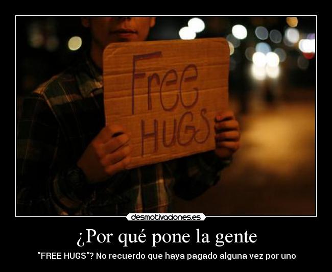 ¿Por qué pone la gente - FREE HUGS? No recuerdo que haya pagado alguna vez por uno