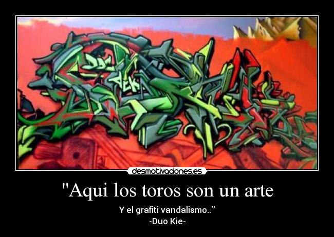 Aqui los toros son un arte - Y el grafiti vandalismo..
-Duo Kie-