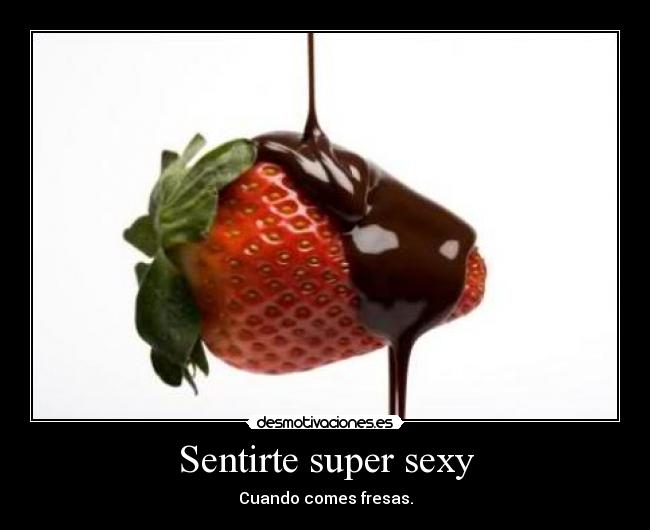 Sentirte super sexy - Cuando comes fresas.