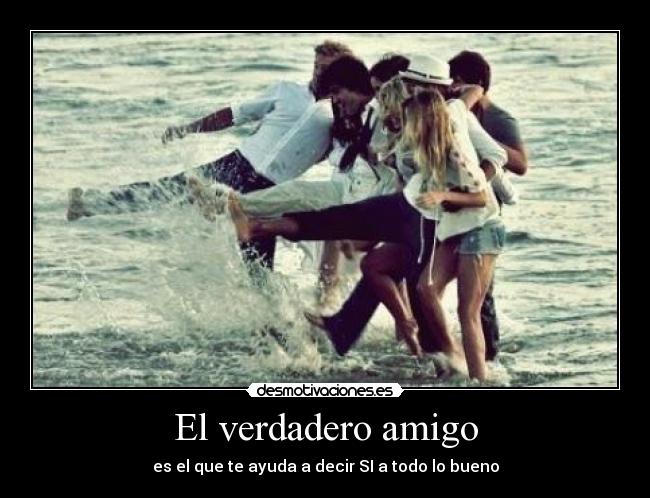 El verdadero amigo - es el que te ayuda a decir SI a todo lo bueno