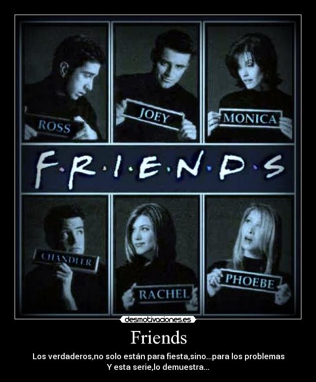 Friends - Los verdaderos,no solo están para fiesta,sino...para los problemas
Y esta serie,lo demuestra...
