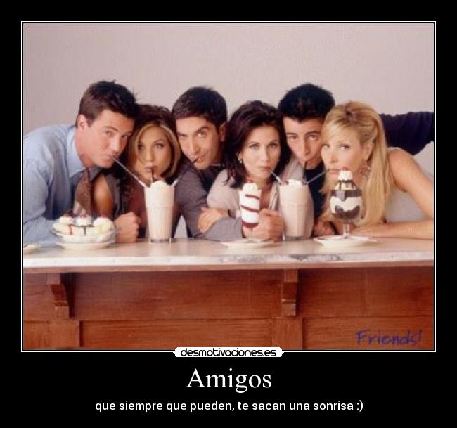 Amigos - que siempre que pueden, te sacan una sonrisa :)