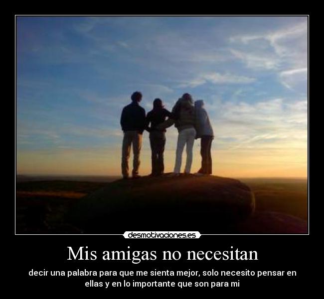 Mis amigas no necesitan - decir una palabra para que me sienta mejor, solo necesito pensar en
ellas y en lo importante que son para mi♥