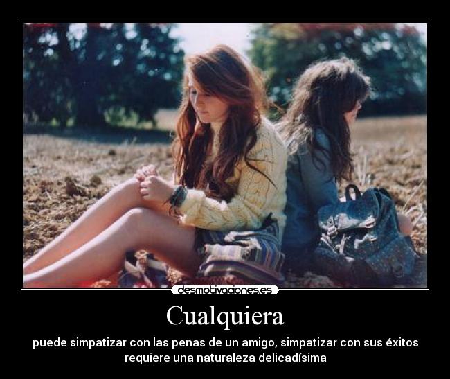 Cualquiera - puede simpatizar con las penas de un amigo, simpatizar con sus éxitos
requiere una naturaleza delicadísima