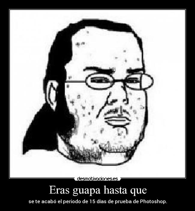 Eras guapa hasta que - se te acabó el periodo de 15 días de prueba de Photoshop.