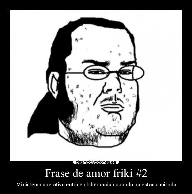 Frase de amor friki #2 - Mi sistema operativo entra en hibernación cuando no estás a mi lado