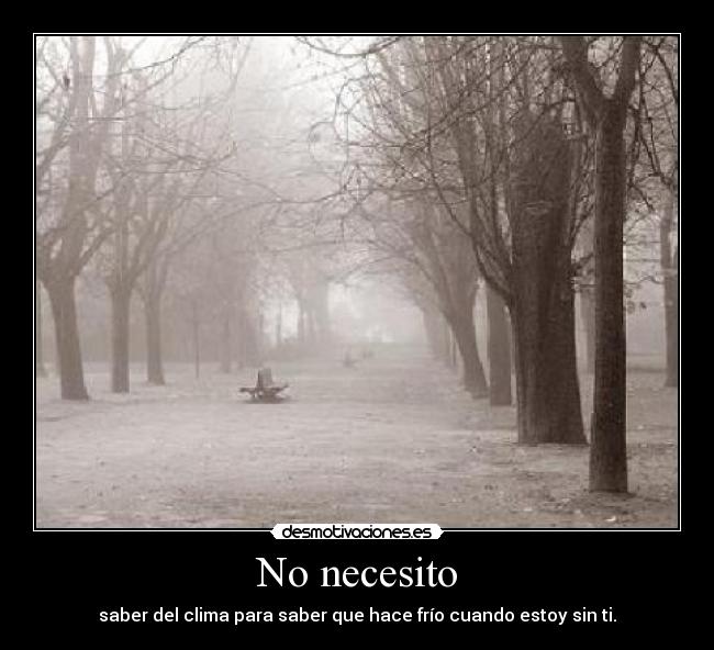No necesito - saber del clima para saber que hace frío cuando estoy sin ti.