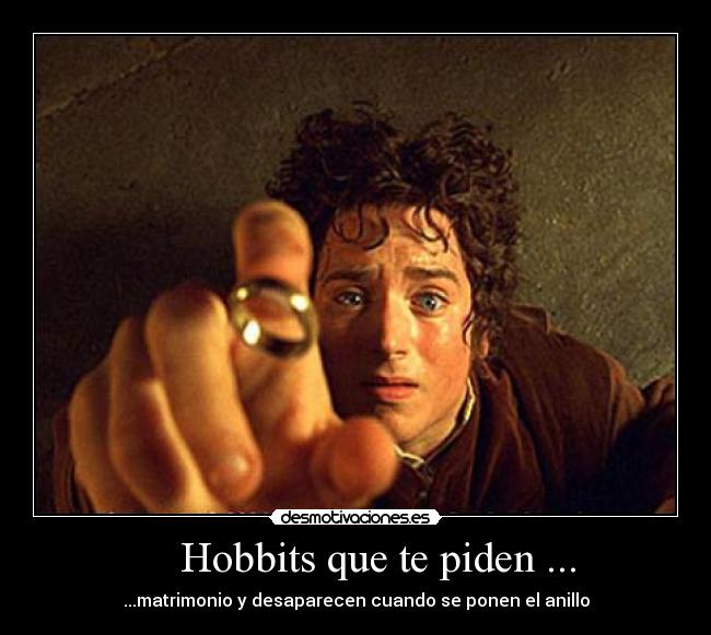     Hobbits que te piden ... - ...matrimonio y desaparecen cuando se ponen el anillo