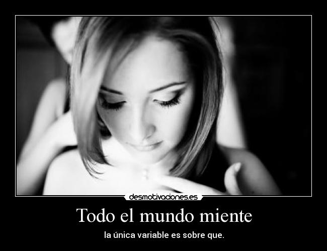 Todo el mundo miente - la única variable es sobre que.