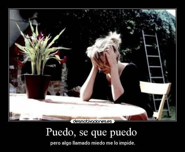 Puedo, se que puedo - pero algo llamado miedo me lo impide.