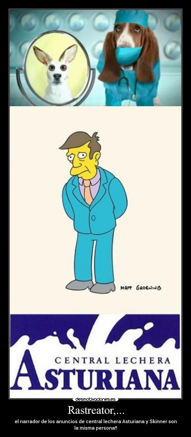 Rastreator,... - el narrador de los anuncios de central lechera Asturiana y Skinner son
la misma persona!!